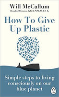 How to Give Up Plastic: Simple steps to living consciously on our blue planet