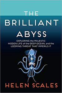 The Brilliant Abyss: Exploring the Majestic Hidden Life of the Deep Ocean, and the Looming Threat That Imperils It